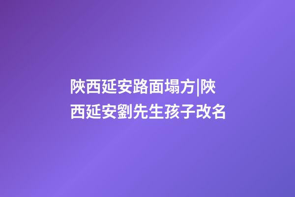 陜西延安路面塌方|陜西延安劉先生孩子改名-第1張-公司起名-玄機派